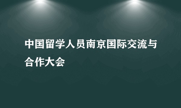 中国留学人员南京国际交流与合作大会