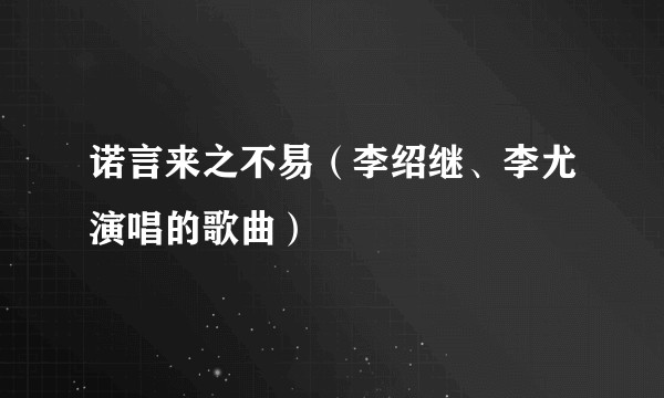 诺言来之不易（李绍继、李尤演唱的歌曲）