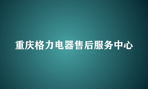 重庆格力电器售后服务中心