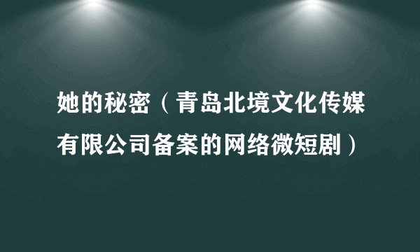 她的秘密（青岛北境文化传媒有限公司备案的网络微短剧）