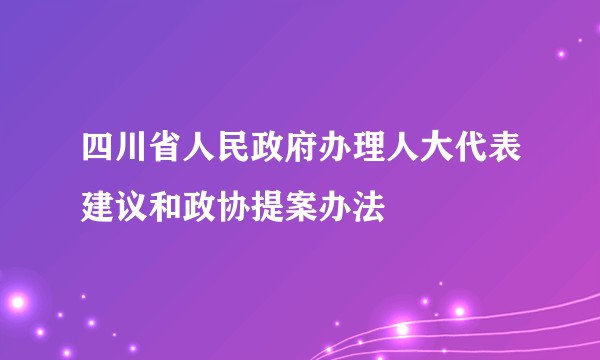 四川省人民政府办理人大代表建议和政协提案办法