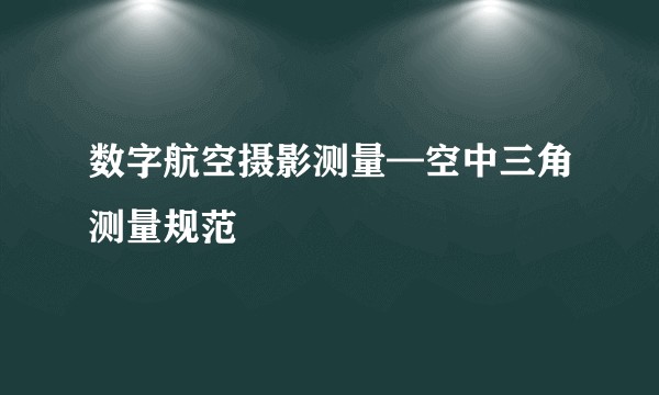 数字航空摄影测量—空中三角测量规范