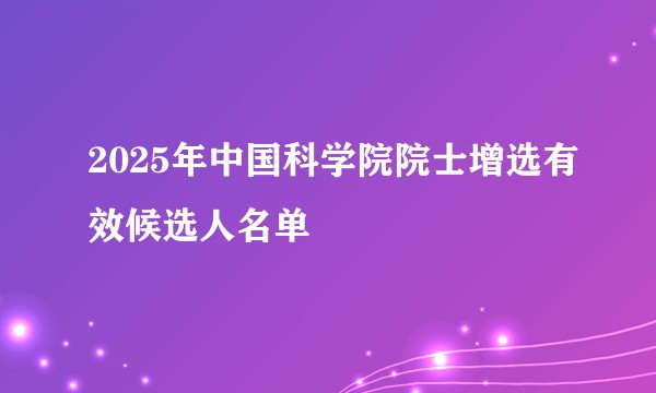 2025年中国科学院院士增选有效候选人名单