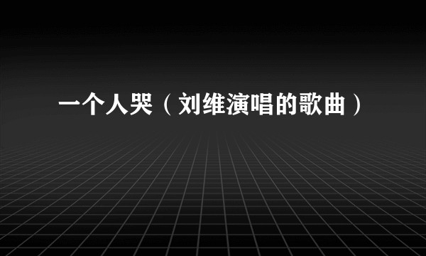 一个人哭（刘维演唱的歌曲）