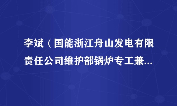 李斌(国能浙江舟山发电有限责任公司维护部锅炉专工兼锅炉检修班长)
