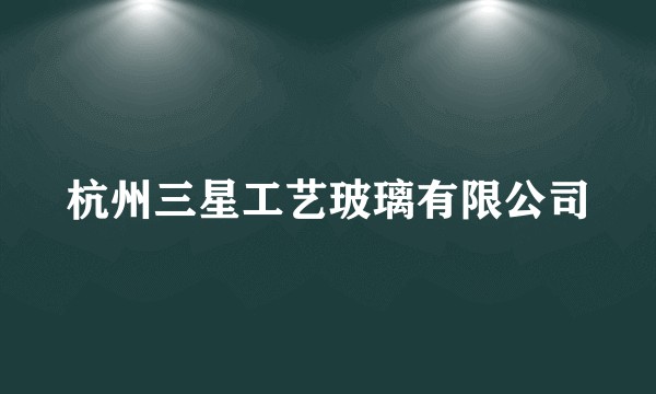 杭州三星工艺玻璃有限公司
