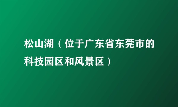 松山湖（位于广东省东莞市的科技园区和风景区）