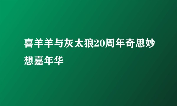 喜羊羊与灰太狼20周年奇思妙想嘉年华