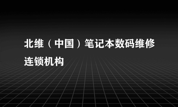 北维（中国）笔记本数码维修连锁机构