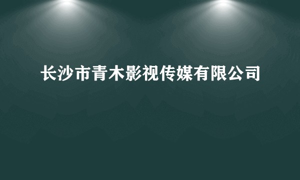 长沙市青木影视传媒有限公司