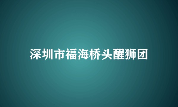 深圳市福海桥头醒狮团