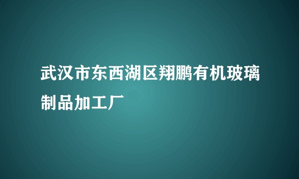 武汉市东西湖区翔鹏有机玻璃制品加工厂