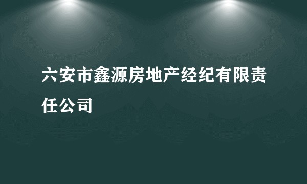 六安市鑫源房地产经纪有限责任公司