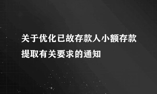 关于优化已故存款人小额存款提取有关要求的通知