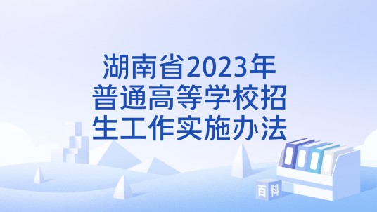 湖南省2023年普通高等学校招生工作实施办法