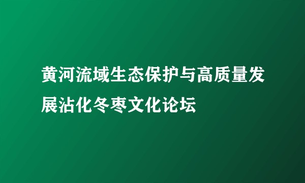 黄河流域生态保护与高质量发展沾化冬枣文化论坛