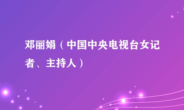 邓丽娟（中国中央电视台女记者、主持人）