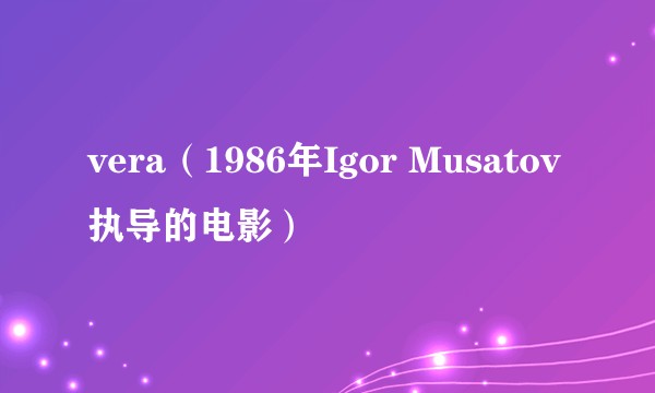 vera(1986年Igor Musatov执导的电影)