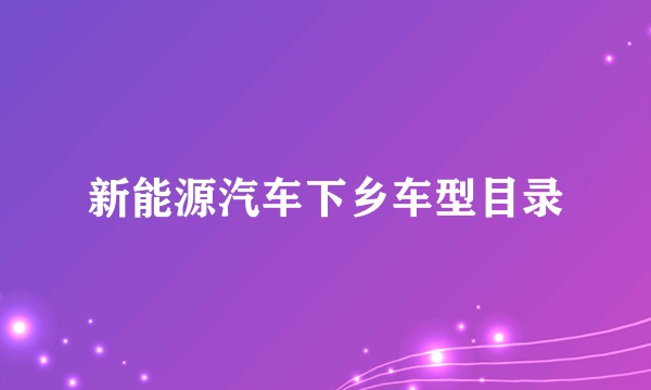新能源汽车下乡车型目录