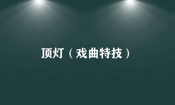 顶灯(戏曲特技)