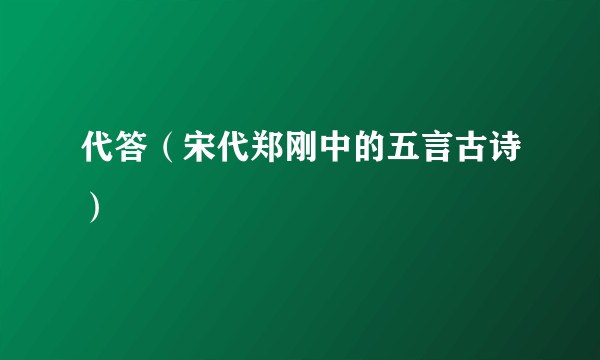 代答（宋代郑刚中的五言古诗）