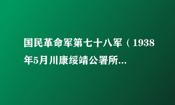 国民革命军第七十八军（1938年5月川康绥靖公署所属独立第11、第15旅和四川保安团在成都编成的军队）