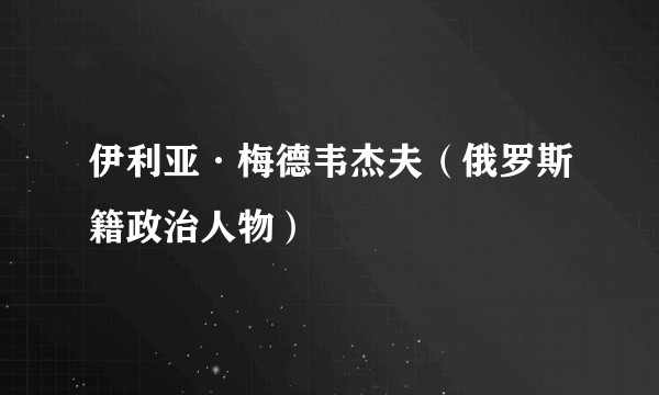 伊利亚·梅德韦杰夫（俄罗斯籍政治人物）