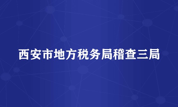 西安市地方税务局稽查三局