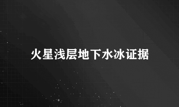 火星浅层地下水冰证据