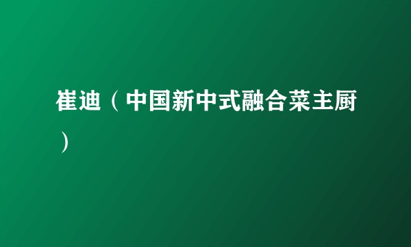 崔迪（中国新中式融合菜主厨）