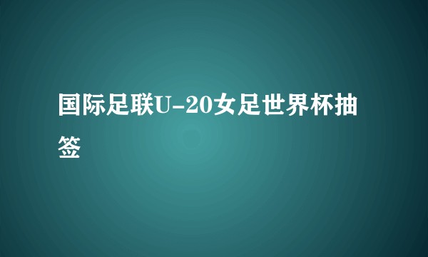 国际足联U-20女足世界杯抽签