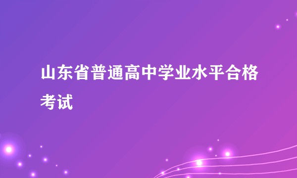 山东省普通高中学业水平合格考试