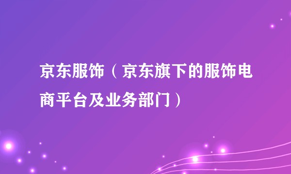 京东服饰(京东旗下的服饰电商平台及业务部门)