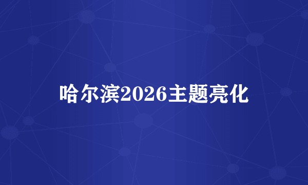 哈尔滨2026主题亮化