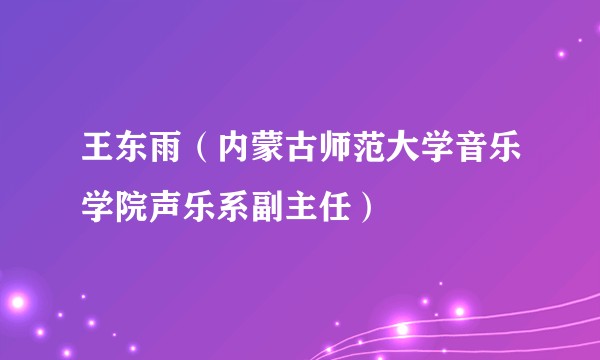王东雨（内蒙古师范大学音乐学院声乐系副主任）