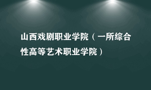 山西戏剧职业学院（一所综合性高等艺术职业学院）