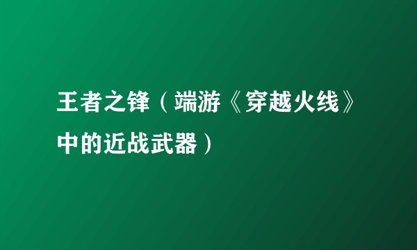 王者之锋（端游《穿越火线》中的近战武器）
