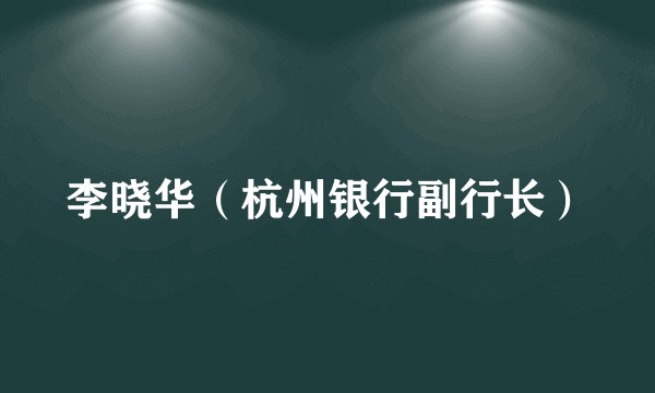 李晓华（杭州银行副行长）