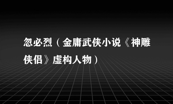 忽必烈（金庸武侠小说《神雕侠侣》虚构人物）