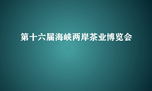 第十六届海峡两岸茶业博览会