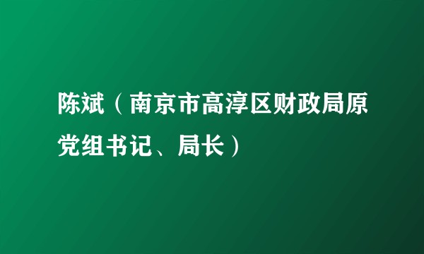 陈斌（南京市高淳区财政局原党组书记、局长）