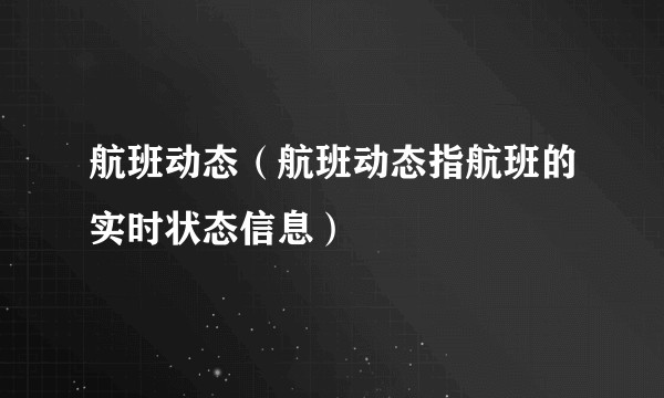 航班动态（航班动态指航班的实时状态信息）