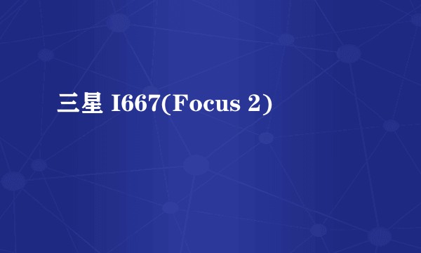三星 I667(Focus 2)