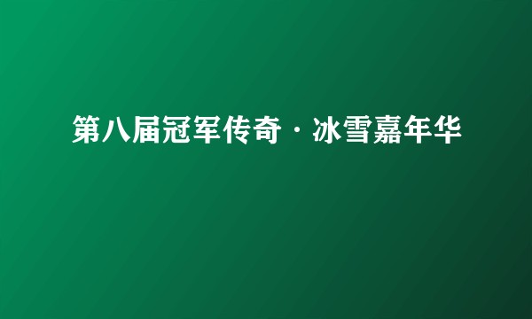 第八届冠军传奇·冰雪嘉年华