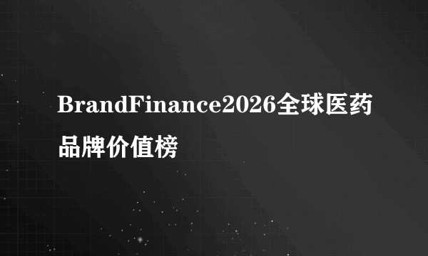 BrandFinance2026全球医药品牌价值榜