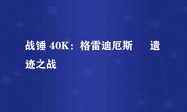 战锤 40K：格雷迪厄斯 – 遗迹之战