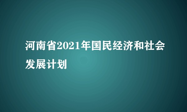 河南省2021年国民经济和社会发展计划