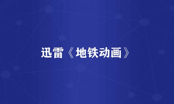 迅雷《地铁动画》