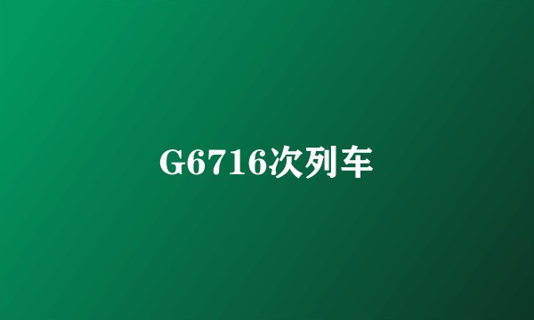 G6716次列车