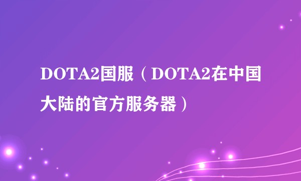 DOTA2国服（DOTA2在中国大陆的官方服务器）